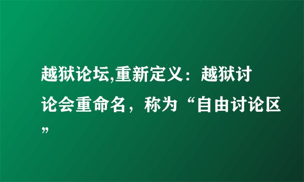 越狱论坛,重新定义:越狱讨论会重命名,称为“自由讨论区”
