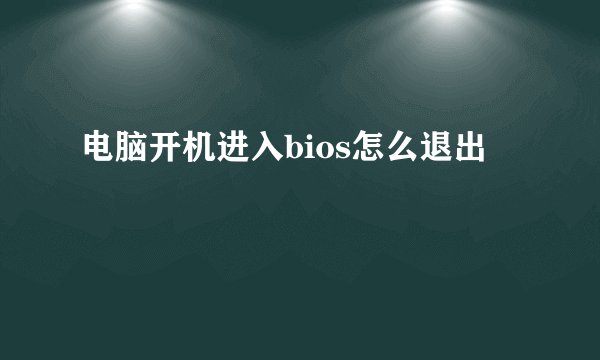 电脑开机进入bios怎么退出