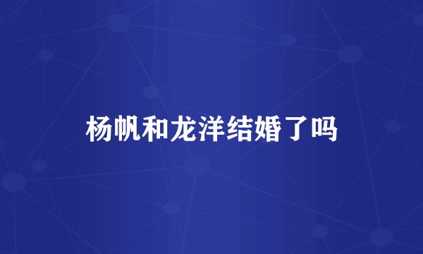 杨帆和龙洋结婚了吗