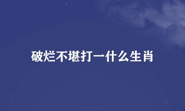 破烂不堪打一什么生肖