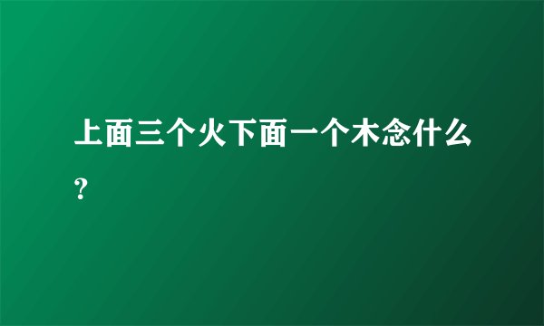 上面三个火下面一个木念什么？