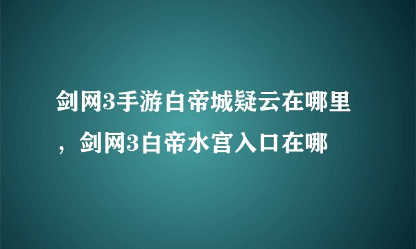 剑网3手游白帝城疑云在哪里,剑网3白帝水宫入口在哪