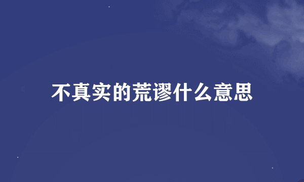 不真实的荒谬什么意思
