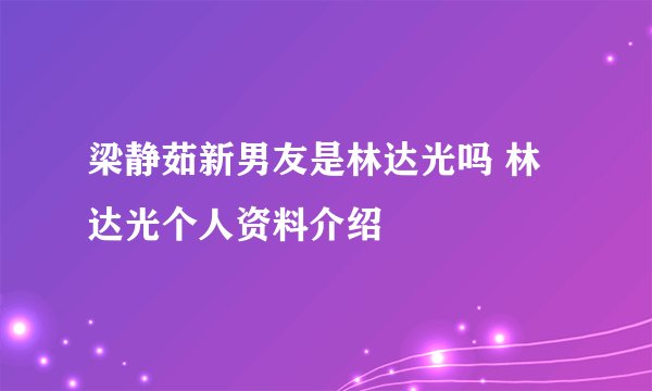 梁静茹新男友是林达光吗 林达光个人资料介绍