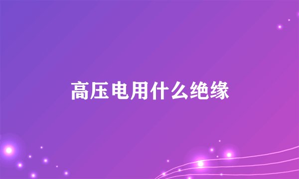 高压电用什么绝缘