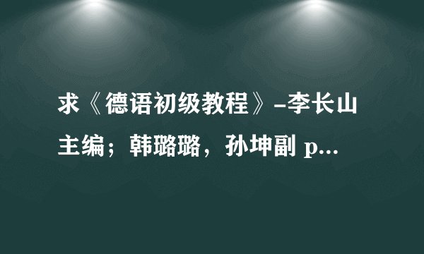 求《德语初级教程》-李长山主编；韩璐璐，孙坤副 pdf电子版 完整网盘链接下载