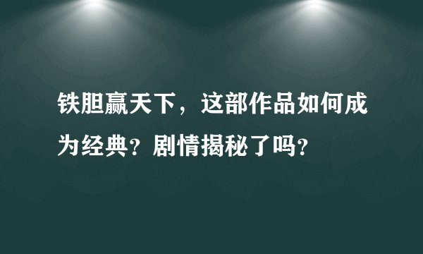 铁胆赢天下，这部作品如何成为经典？剧情揭秘了吗？