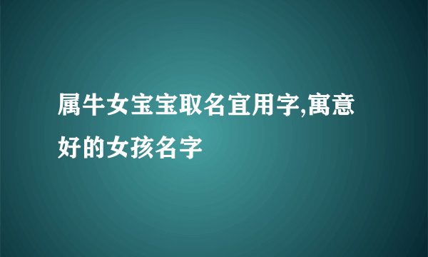 属牛女宝宝取名宜用字,寓意好的女孩名字