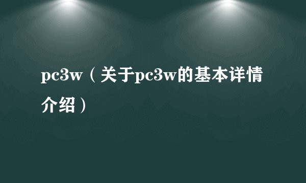 pc3w(关于pc3w的基本详情介绍)
