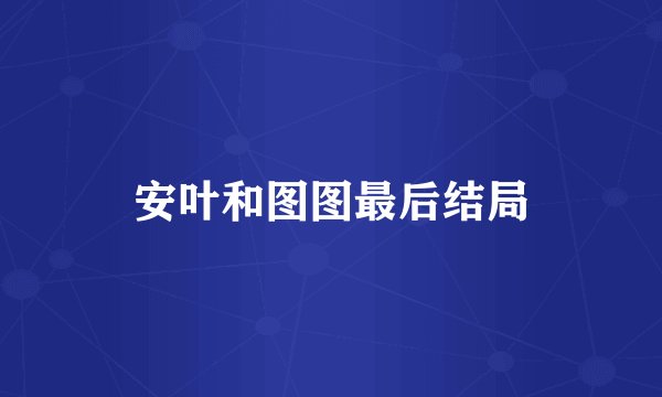 安叶和图图最后结局