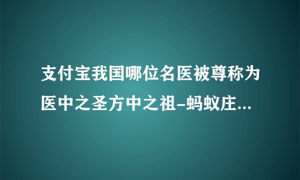 支付宝我国哪位名医被尊称为医中之圣方中之祖-蚂蚁庄园2023年8月19日今日答案早知道