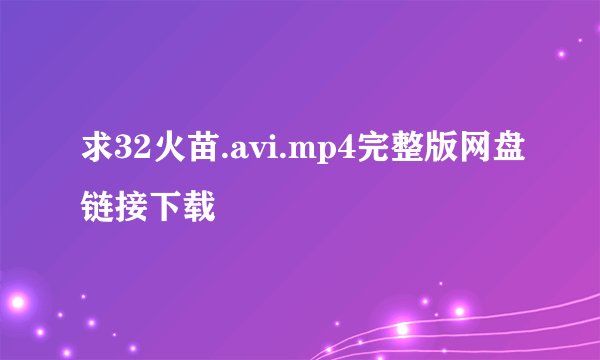 求32火苗.avi.mp4完整版网盘链接下载