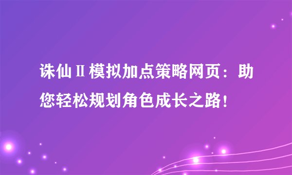 诛仙Ⅱ模拟加点策略网页：助您轻松规划角色成长之路！