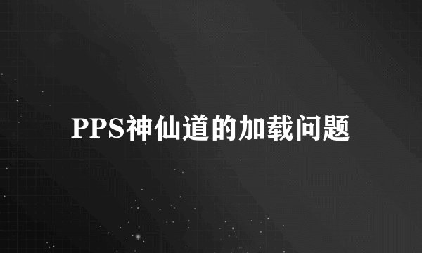 PPS神仙道的加载问题