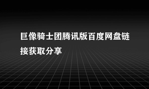 巨像骑士团腾讯版百度网盘链接获取分享