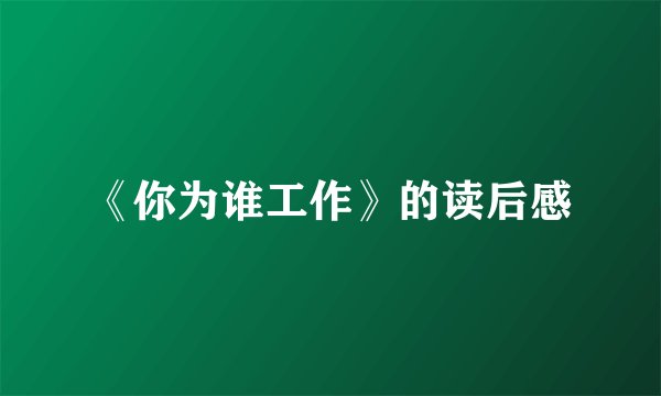 《你为谁工作》的读后感