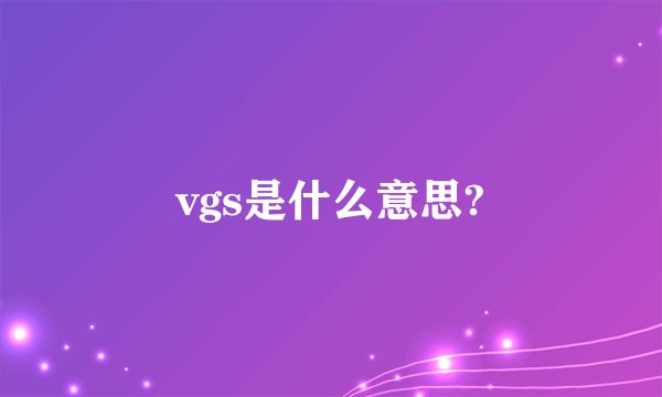 vgs是什么意思?