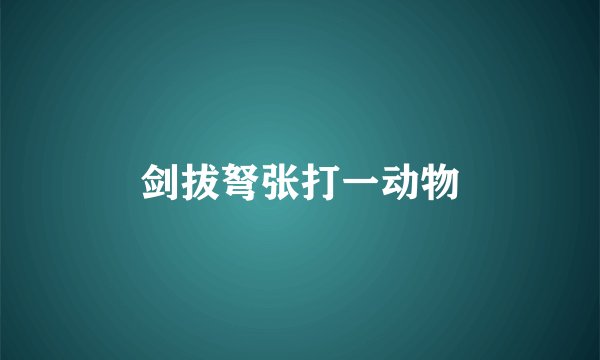剑拔弩张打一动物