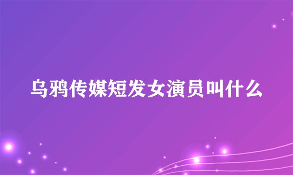乌鸦传媒短发女演员叫什么