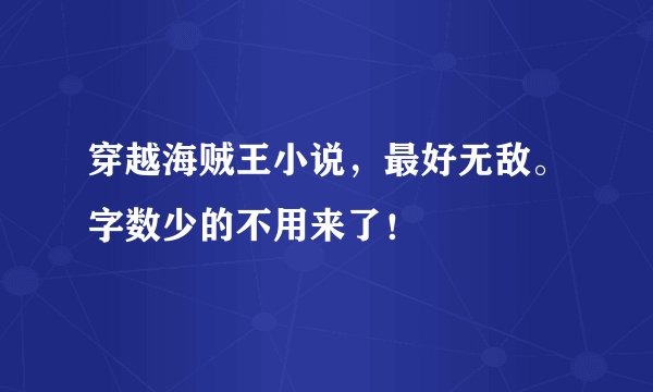 穿越海贼王小说,最好无敌。字数少的不用来了!