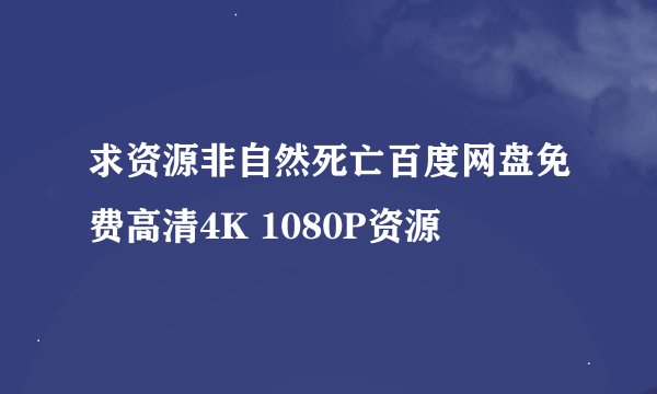 求资源非自然死亡百度网盘免费高清4K 1080P资源