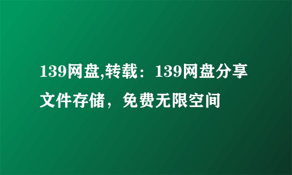 139网盘,转载：139网盘分享文件存储，免费无限空间