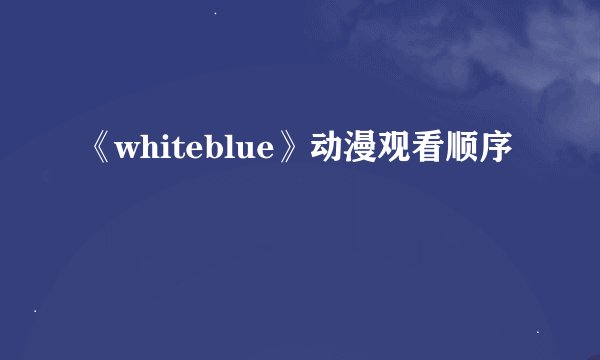 《whiteblue》动漫观看顺序