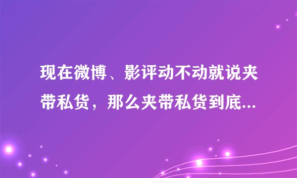 现在微博、影评动不动就说夹带私货，那么夹带私货到底是个什么样的词呢?