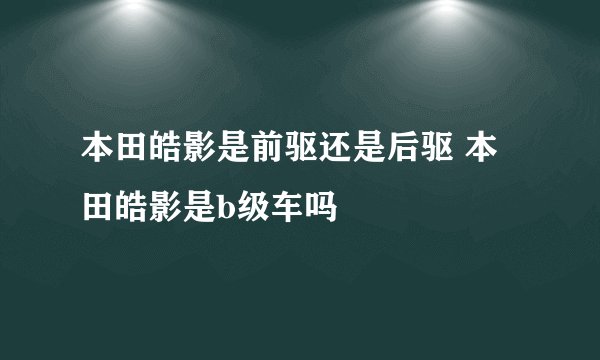 本田皓影是前驱还是后驱 本田皓影是b级车吗