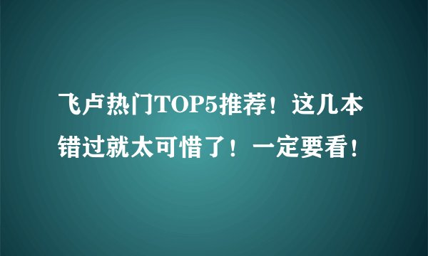 飞卢热门TOP5推荐！这几本错过就太可惜了！一定要看！
