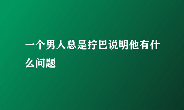 一个男人总是拧巴说明他有什么问题