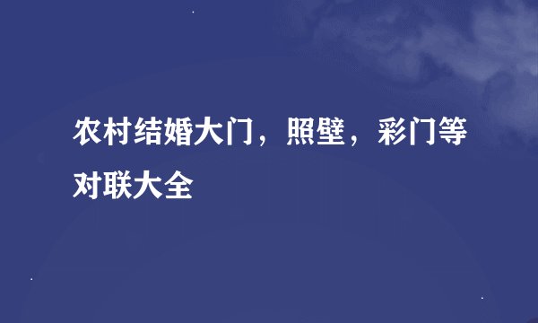 农村结婚大门，照壁，彩门等对联大全