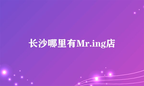 长沙哪里有Mr.ing店