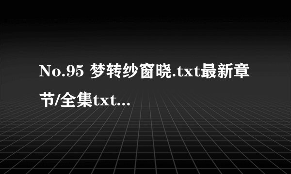 No.95 梦转纱窗晓.txt最新章节/全集txt免费下载