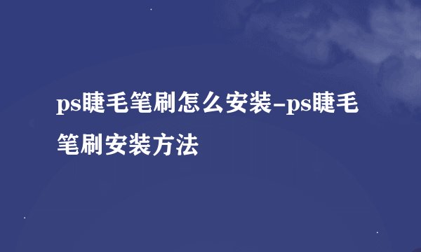ps睫毛笔刷怎么安装-ps睫毛笔刷安装方法