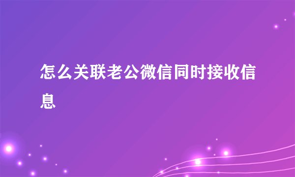 怎么关联老公微信同时接收信息