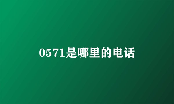 0571是哪里的电话