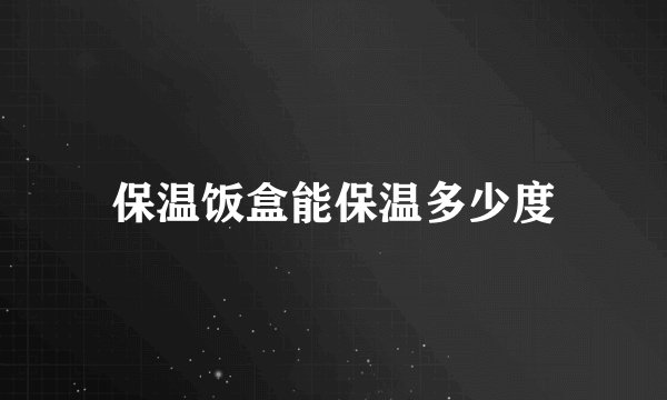 保温饭盒能保温多少度