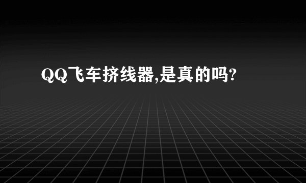 QQ飞车挤线器,是真的吗?