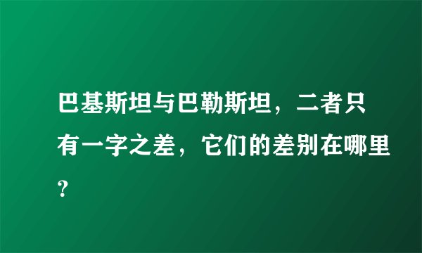 巴基斯坦与巴勒斯坦，二者只有一字之差，它们的差别在哪里？