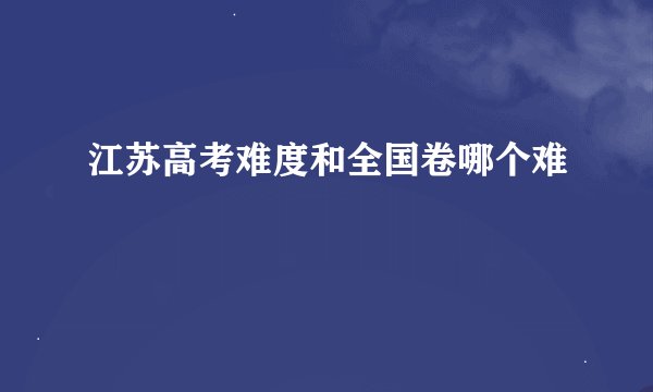 江苏高考难度和全国卷哪个难