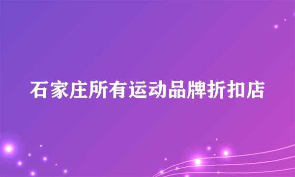石家庄所有运动品牌折扣店