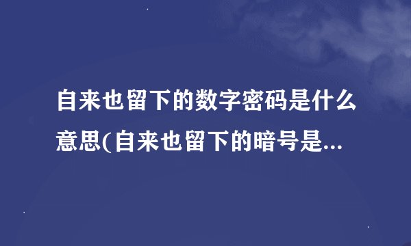 自来也留下的数字密码是什么意思(自来也留下的暗号是什么意思?)