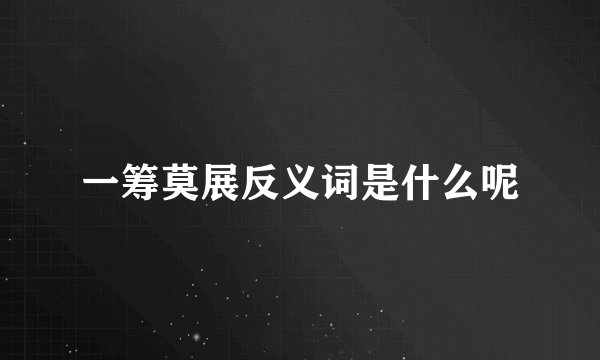 一筹莫展反义词是什么呢