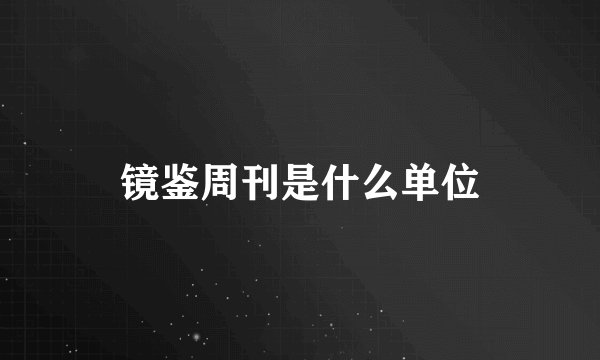 镜鉴周刊是什么单位