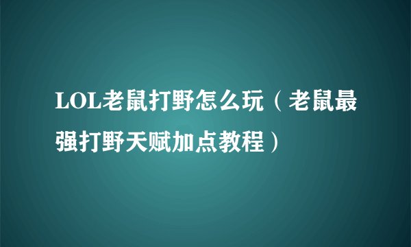 LOL老鼠打野怎么玩（老鼠最强打野天赋加点教程）