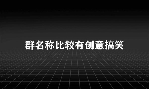 群名称比较有创意搞笑
