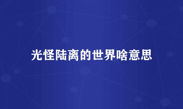 光怪陆离的世界啥意思