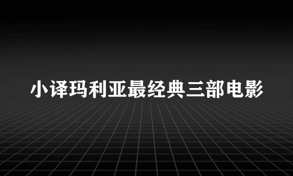 小译玛利亚最经典三部电影