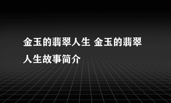 金玉的翡翠人生 金玉的翡翠人生故事简介